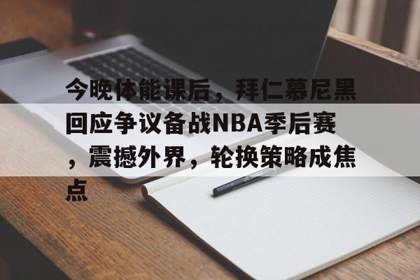 开元体育-今晚体能课后，拜仁慕尼黑回应争议备战NBA季后赛，震撼外界，轮换策略成焦点的简单介绍